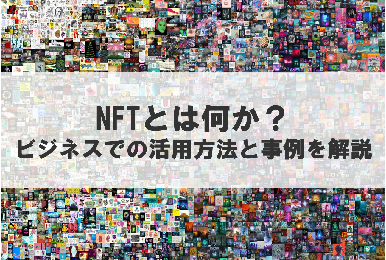 NFTとは何か？ビジネスでの活用方法と事例を解説